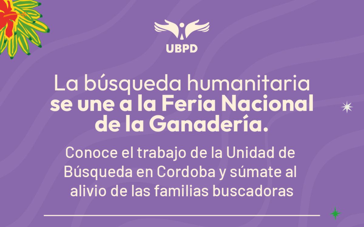 La Unidad de Búsqueda de Personas dadas por Desaparecidas (UBPD) participará por primera vez en la versión 64 de la Feria Nacional de la Ganadería, uno de los eventos agropecuarios y culturales más importantes del país que se celebrará del 5 al 15 de junio en el Coliseo de Ferias Miguel Villamil Muñoz de Montería (Córdoba), la capital ganadera de Colombia.